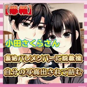 【悲報】小田さくらさん、裏垢バレメンバーに説教後に自分の写真出されて詰む