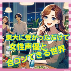 東大に受かっただけで女性声優と合コンできる世界ｗｗｗｗ
