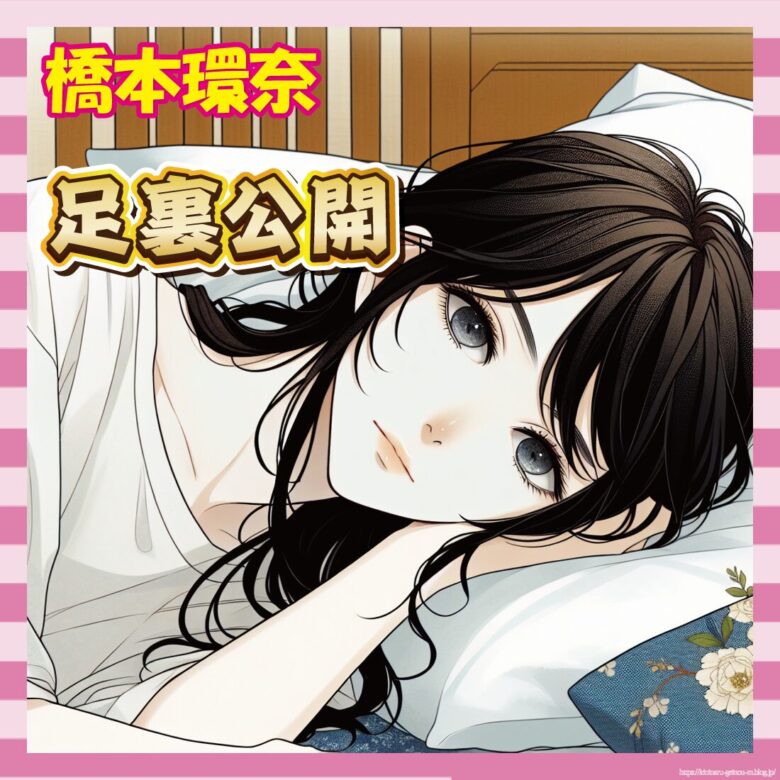 【画像】橋本環奈さんの足裏が「ゴツい」と話題にｗｗｗこれは賛否分かれるやろ…