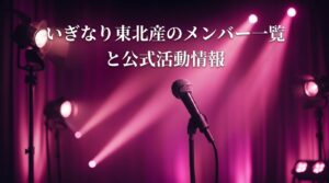いぎなり東北産のメンバー一覧と公式活動情報【2026年最新版】